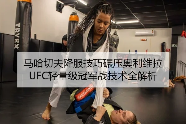 马哈切夫降服技巧碾压奥利维拉 UFC轻量级冠军战技术全解析