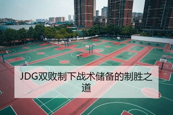 JDG双败制下战术储备的制胜之道
